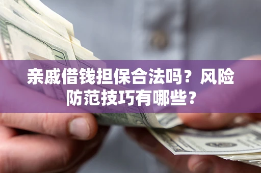 济南亲戚借钱担保合法吗？风险防范技巧有哪些？