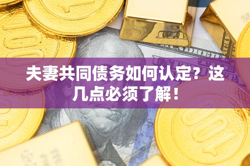 济南夫妻共同债务如何认定？这几点必须了解！