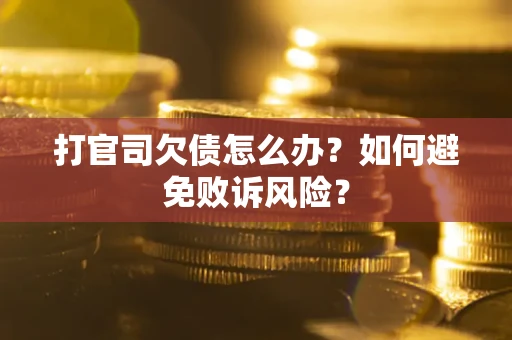 济南打官司欠债怎么办？如何避免败诉风险？