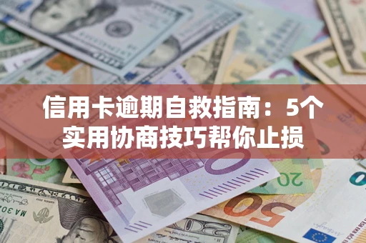 济南信用卡逾期自救指南：5个实用协商技巧帮你止损