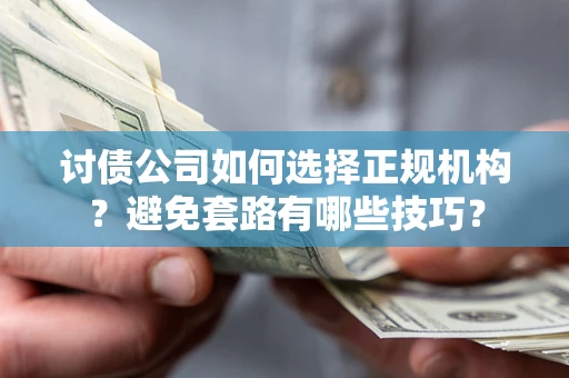 济南讨债公司如何选择正规机构？避免套路有哪些技巧？