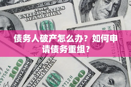 济南债务人破产怎么办？如何申请债务重组？