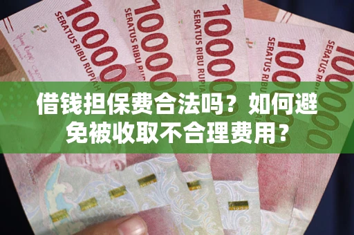 济南借钱担保费合法吗？如何避免被收取不合理费用？