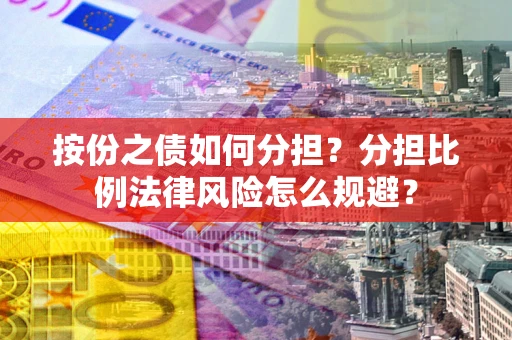 济南按份之债如何分担？分担比例法律风险怎么规避？