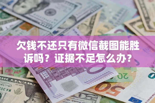 济南欠钱不还只有微信截图能胜诉吗？证据不足怎么办？
