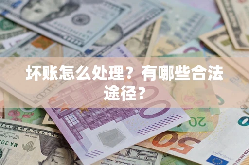济南坏账怎么处理？有哪些合法途径？