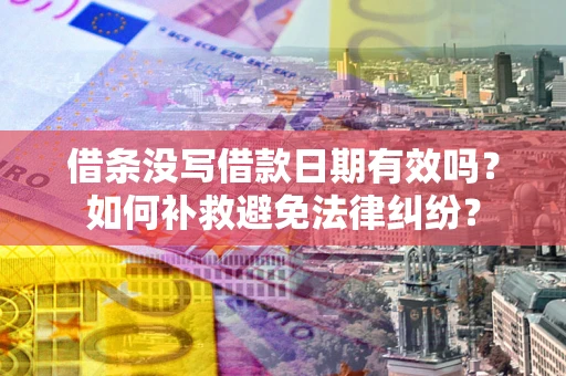 济南借条没写借款日期有效吗？如何补救避免法律纠纷？