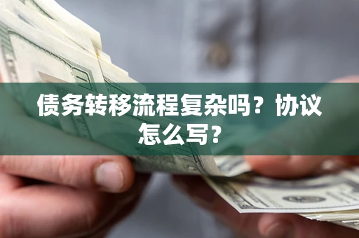 济南债务转移流程复杂吗？协议怎么写？