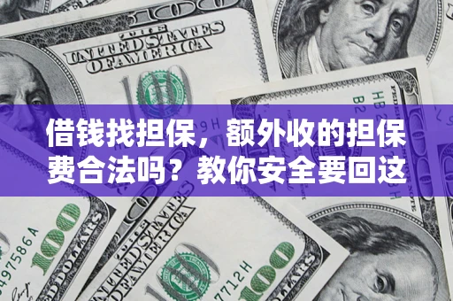 济南借钱找担保，额外收的担保费合法吗？教你安全要回这笔钱