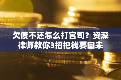 济南欠债不还怎么打官司？资深律师教你3招把钱要回来