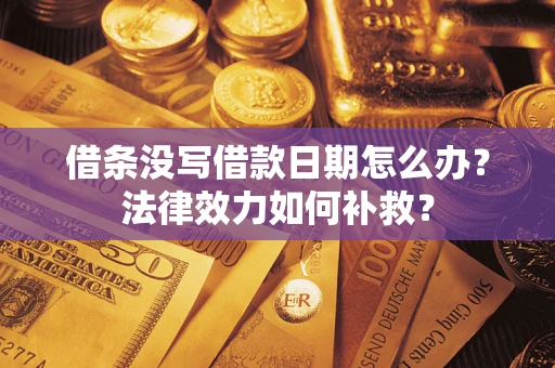 济南借条没写借款日期怎么办？法律效力如何补救？