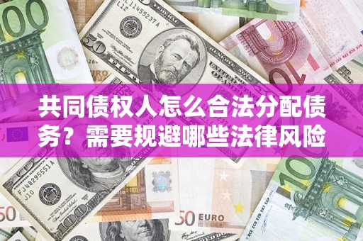 济南共同债权人怎么合法分配债务？需要规避哪些法律风险？