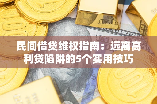 济南民间借贷维权指南：远离高利贷陷阱的5个实用技巧