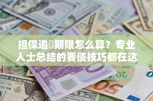 济南担保追償期限怎么算？专业人士总结的要债技巧都在这里了