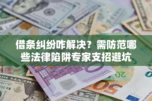 济南借条纠纷咋解决？需防范哪些法律陷阱专家支招避坑