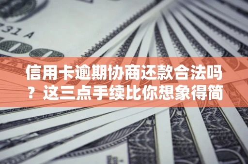 济南信用卡逾期协商还款合法吗？这三点手续比你想象得简单