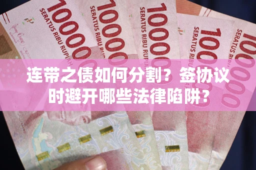济南连带之债如何分割？签协议时避开哪些法律陷阱？