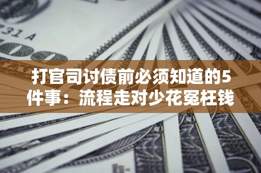 济南打官司讨债前必须知道的5件事：流程走对少花冤枉钱