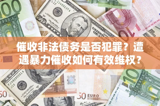 济南催收非法债务是否犯罪？遭遇暴力催收如何有效维权？