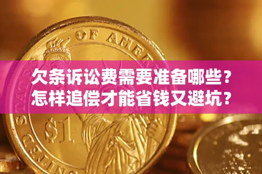 济南欠条诉讼费需要准备哪些？怎样追偿才能省钱又避坑？