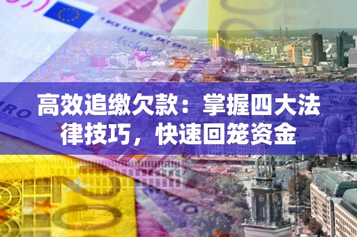济南高效追缴欠款：掌握四大法律技巧，快速回笼资金
