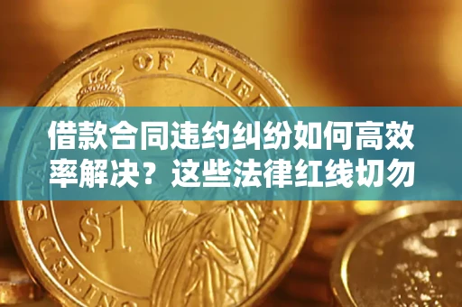 济南借款合同违约纠纷如何高效率解决？这些法律红线切勿触碰