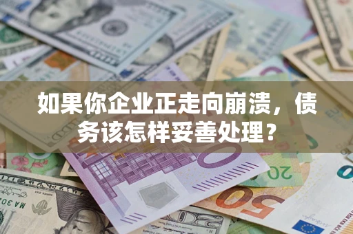 济南如果你企业正走向崩溃，债务该怎样妥善处理？