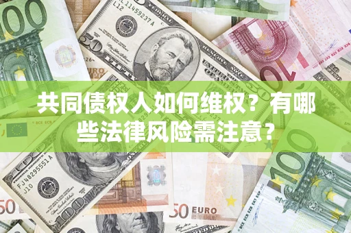 济南共同债权人如何维权？有哪些法律风险需注意？