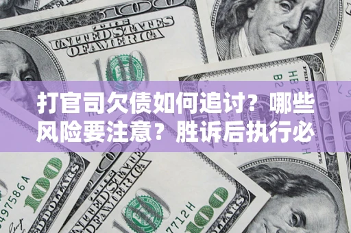 济南打官司欠债如何追讨？哪些风险要注意？胜诉后执行必看！