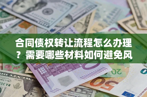 济南合同债权转让流程怎么办理？需要哪些材料如何避免风险？