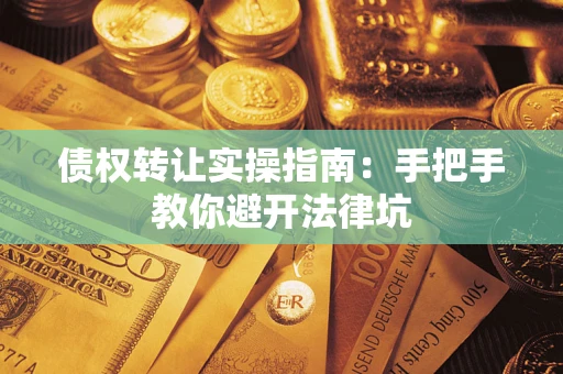 济南债权转让实操指南：手把手教你避开法律坑