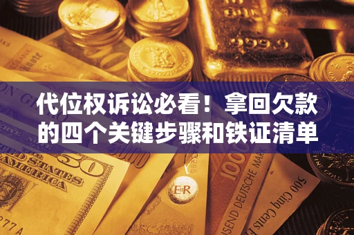 济南代位权诉讼必看！拿回欠款的四个关键步骤和铁证清单