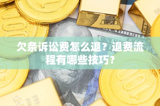 济南欠条诉讼费怎么退？退费流程有哪些技巧？