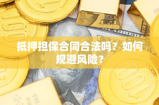 济南抵押担保合同合法吗？如何规避风险？