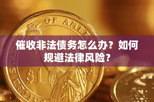 济南催收非法债务怎么办？如何规避法律风险？