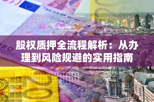 济南股权质押全流程解析：从办理到风险规避的实用指南