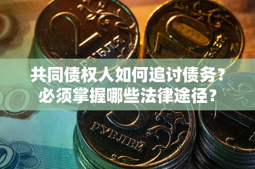 济南共同债权人如何追讨债务？必须掌握哪些法律途径？