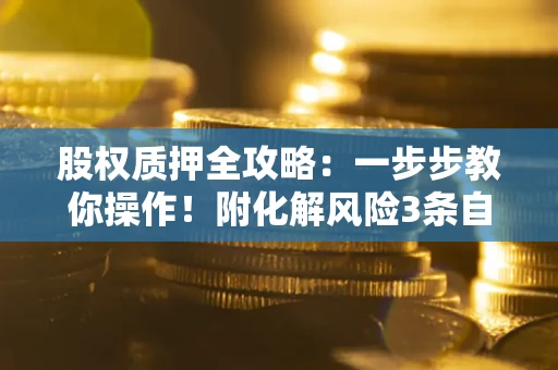济南股权质押全攻略：一步步教你操作！附化解风险3条自救法则