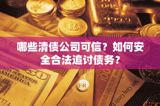济南哪些清债公司可信？如何安全合法追讨债务？