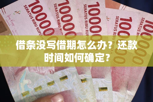 济南借条没写借期怎么办？还款时间如何确定？
