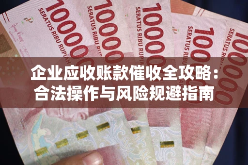 济南企业应收账款催收全攻略：合法操作与风险规避指南
