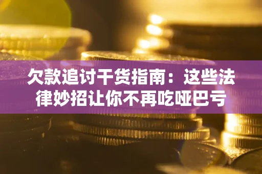 济南欠款追讨干货指南：这些法律妙招让你不再吃哑巴亏