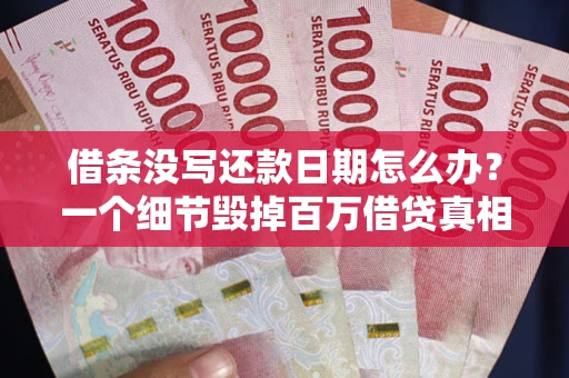 济南借条没写还款日期怎么办？一个细节毁掉百万借贷真相