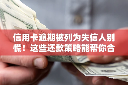 济南信用卡逾期被列为失信人别慌！这些还款策略能帮你合法止损