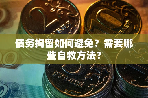 济南债务拘留如何避免？需要哪些自救方法？