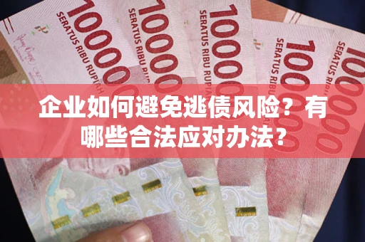 济南企业如何避免逃债风险？有哪些合法应对办法？