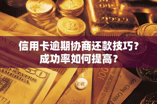 济南信用卡逾期协商还款技巧？成功率如何提高？