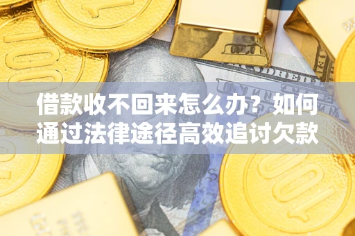济南借款收不回来怎么办？如何通过法律途径高效追讨欠款？