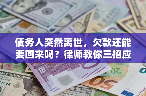 济南债务人突然离世，欠款还能要回来吗？律师教你三招应对
