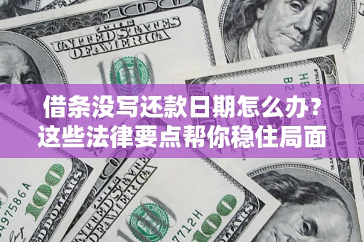 济南借条没写还款日期怎么办？这些法律要点帮你稳住局面